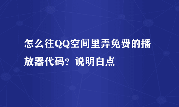 怎么往QQ空间里弄免费的播放器代码？说明白点