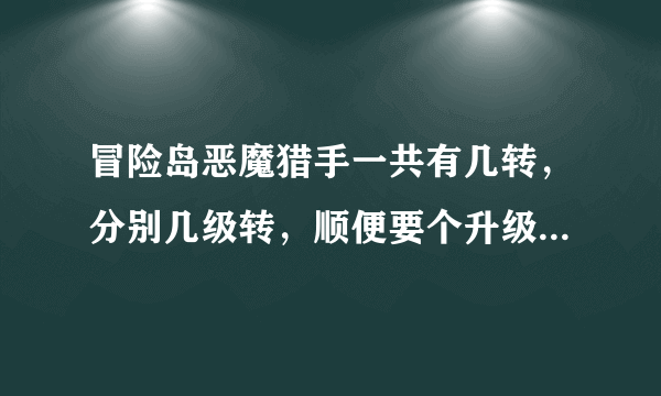 冒险岛恶魔猎手一共有几转，分别几级转，顺便要个升级打什么怪，路线怎么走，越详细越好