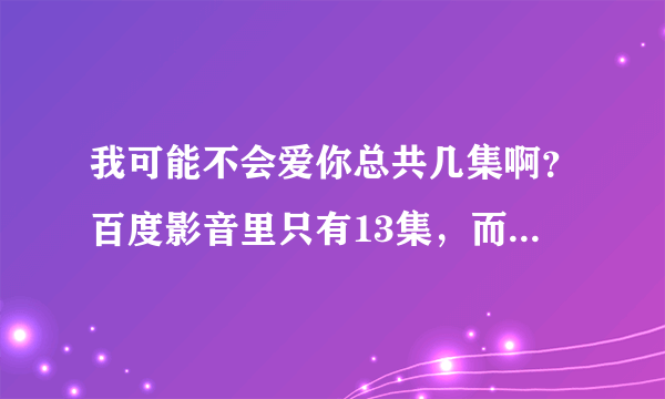 我可能不会爱你总共几集啊？百度影音里只有13集，而乐视网里都有24集，请问一下哪一个是准确的？？