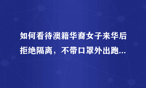 如何看待澳籍华裔女子来华后拒绝隔离，不带口罩外出跑步，面对劝阻大喊「骚扰」，后被拜耳公司辞退？