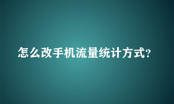 怎么改手机流量统计方式？