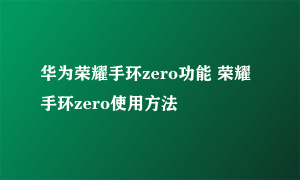 华为荣耀手环zero功能 荣耀手环zero使用方法