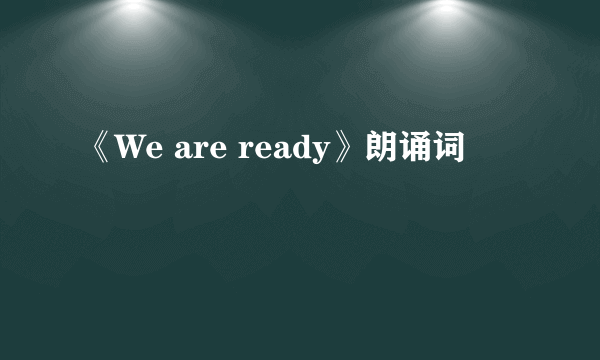 《We are ready》朗诵词