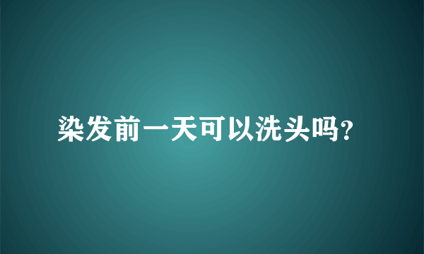 染发前一天可以洗头吗？