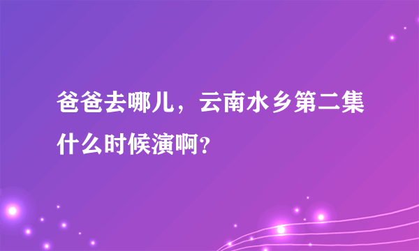 爸爸去哪儿，云南水乡第二集什么时候演啊？