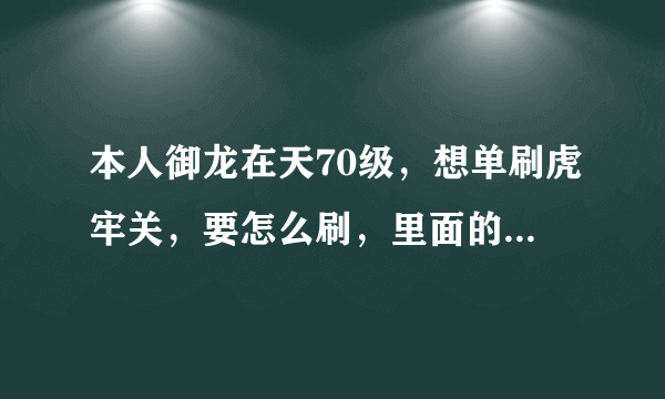 本人御龙在天70级，想单刷虎牢关，要怎么刷，里面的任务是什么？