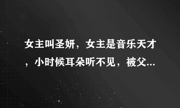 女主叫圣妍，女主是音乐天才，小时候耳朵听不见，被父母抛弃，女配叫圣子心，小说背景是关于音乐的，