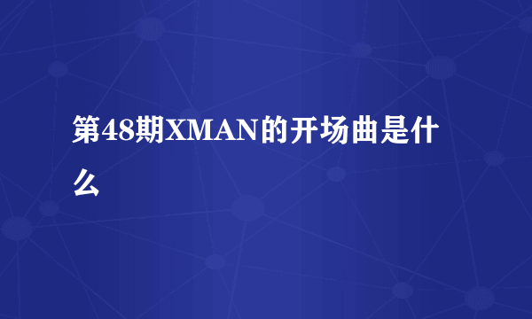 第48期XMAN的开场曲是什么