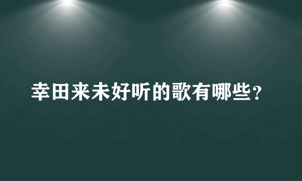 幸田来未好听的歌有哪些？