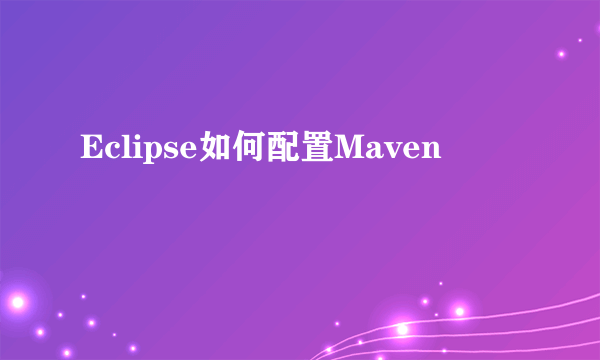 Eclipse如何配置Maven