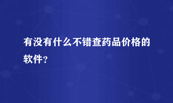 有没有什么不错查药品价格的软件？