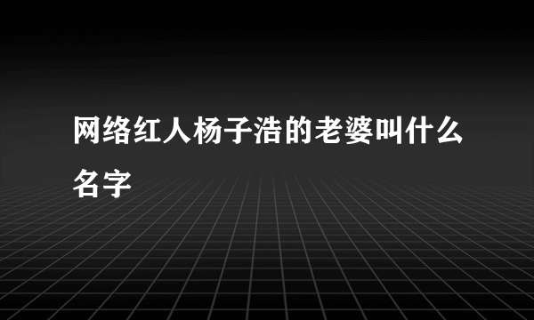 网络红人杨子浩的老婆叫什么名字