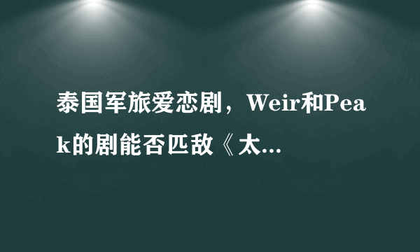 泰国军旅爱恋剧，Weir和Peak的剧能否匹敌《太阳的后裔》