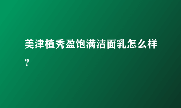 美津植秀盈饱满洁面乳怎么样？