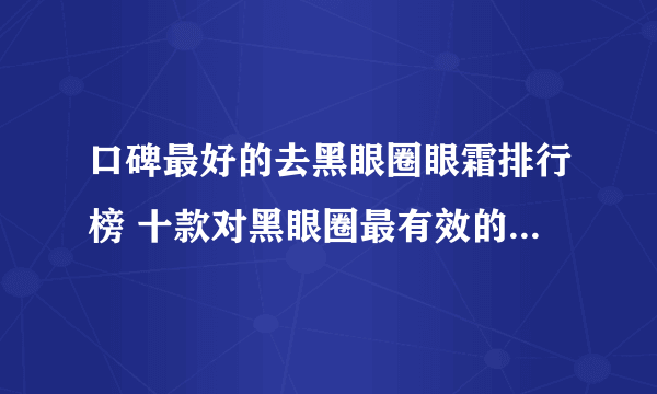 口碑最好的去黑眼圈眼霜排行榜 十款对黑眼圈最有效的眼霜推荐