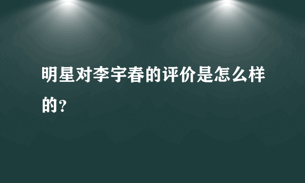 明星对李宇春的评价是怎么样的？