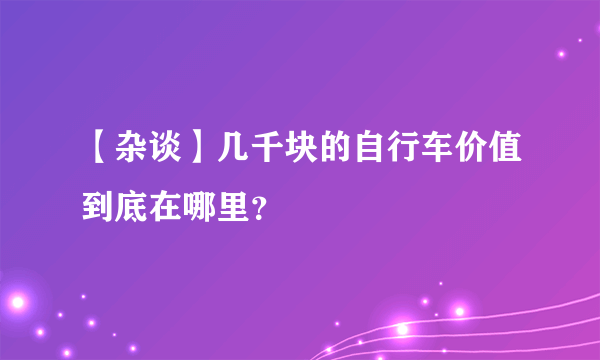 【杂谈】几千块的自行车价值到底在哪里？