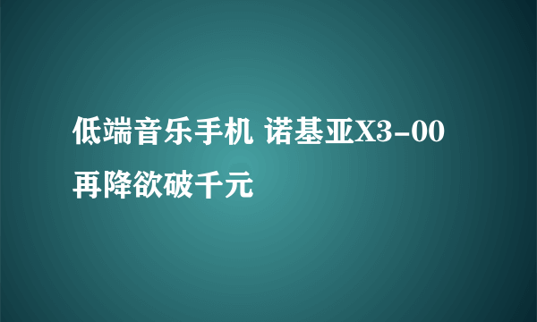 低端音乐手机 诺基亚X3-00再降欲破千元