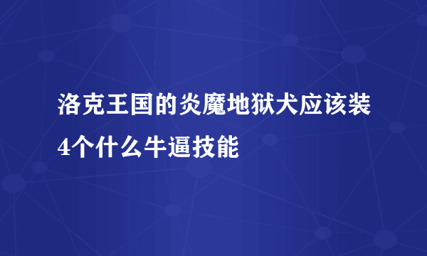 洛克王国的炎魔地狱犬应该装4个什么牛逼技能