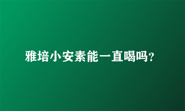 雅培小安素能一直喝吗？