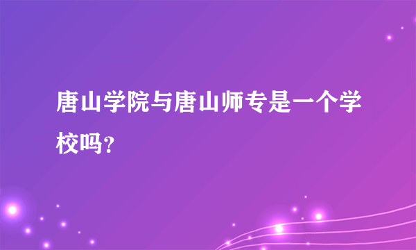 唐山学院与唐山师专是一个学校吗？