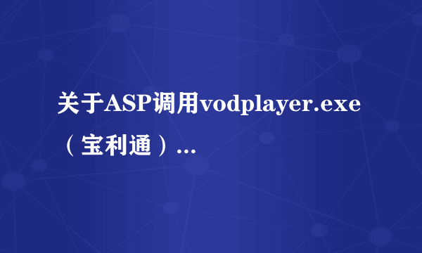 关于ASP调用vodplayer.exe（宝利通）播放器的问题？求高人解答？