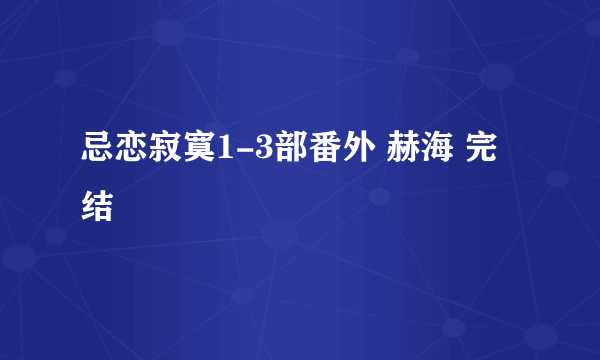 忌恋寂寞1-3部番外 赫海 完结