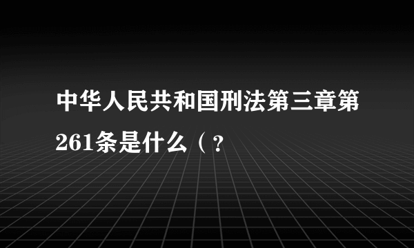 中华人民共和国刑法第三章第261条是什么（？