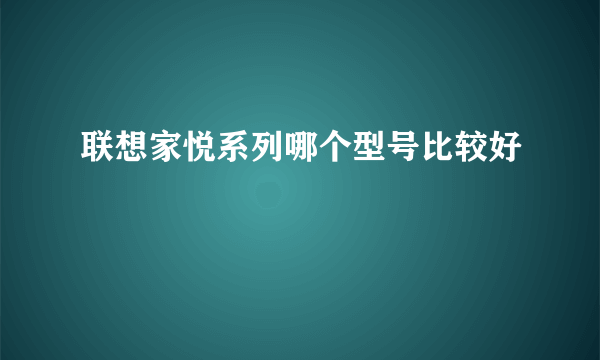 联想家悦系列哪个型号比较好