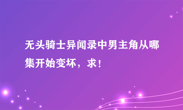 无头骑士异闻录中男主角从哪集开始变坏，求！