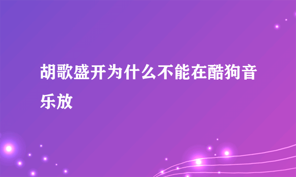 胡歌盛开为什么不能在酷狗音乐放