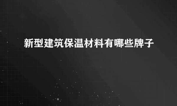 新型建筑保温材料有哪些牌子