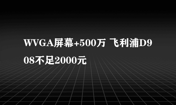 WVGA屏幕+500万 飞利浦D908不足2000元