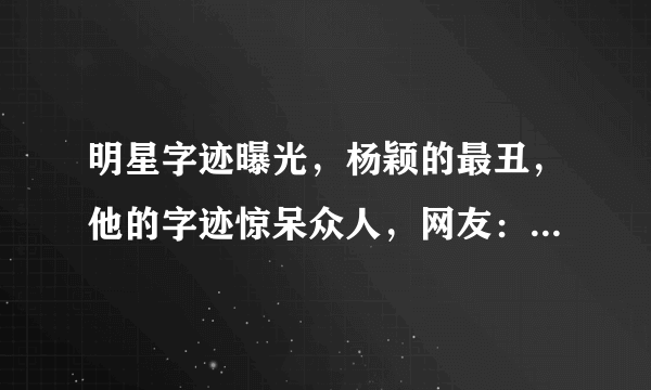 明星字迹曝光，杨颖的最丑，他的字迹惊呆众人，网友：字如其人