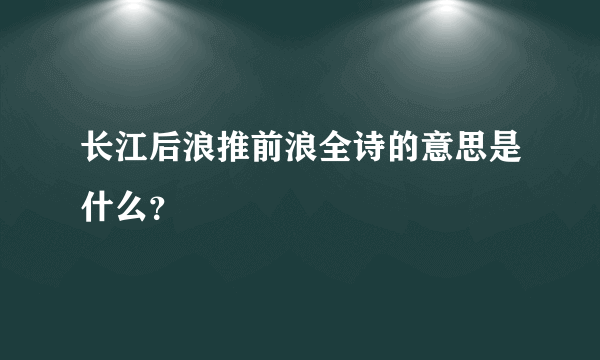 长江后浪推前浪全诗的意思是什么？