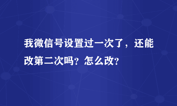 我微信号设置过一次了，还能改第二次吗？怎么改？