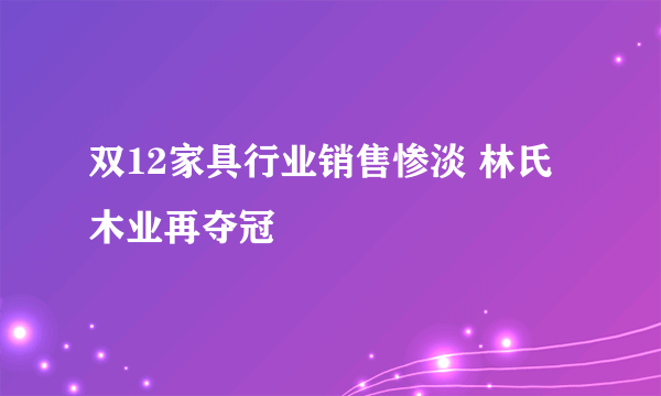 双12家具行业销售惨淡 林氏木业再夺冠