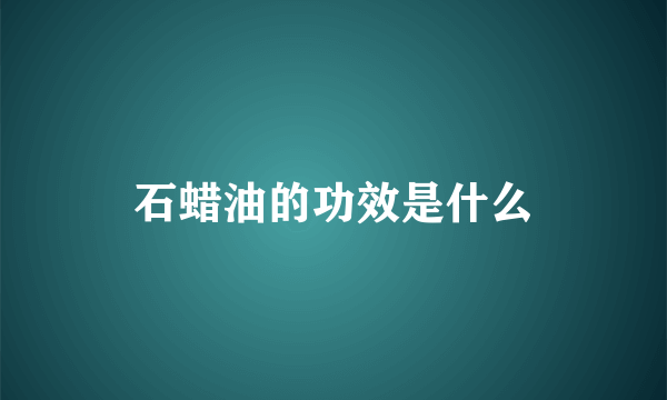 石蜡油的功效是什么