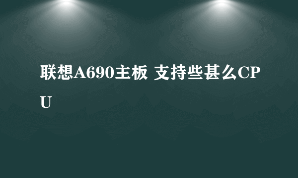 联想A690主板 支持些甚么CPU