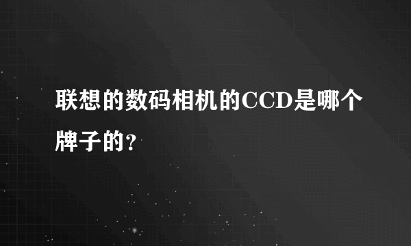 联想的数码相机的CCD是哪个牌子的？