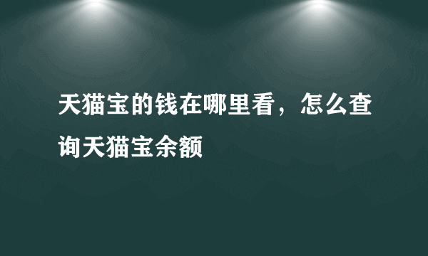 天猫宝的钱在哪里看，怎么查询天猫宝余额