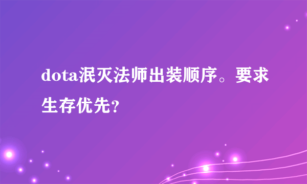 dota泯灭法师出装顺序。要求生存优先？