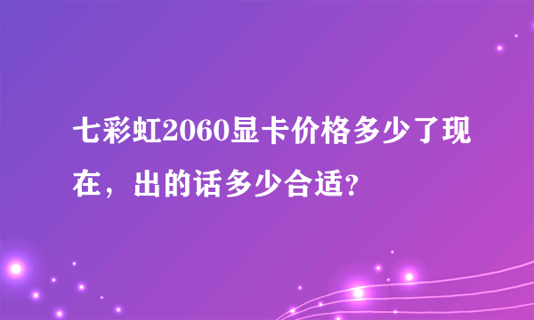 七彩虹2060显卡价格多少了现在，出的话多少合适？