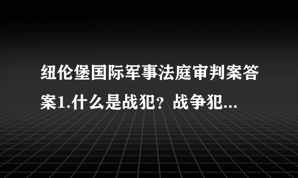 纽伦堡国际军事法庭审判案答案1.什么是战犯？战争犯罪属于什么性质