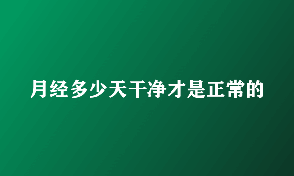 月经多少天干净才是正常的