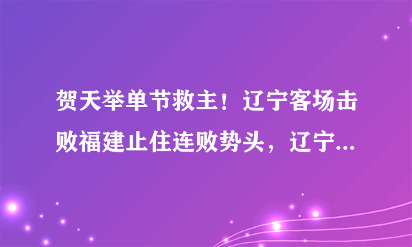 贺天举单节救主！辽宁客场击败福建止住连败势头，辽宁赢在什么地方？