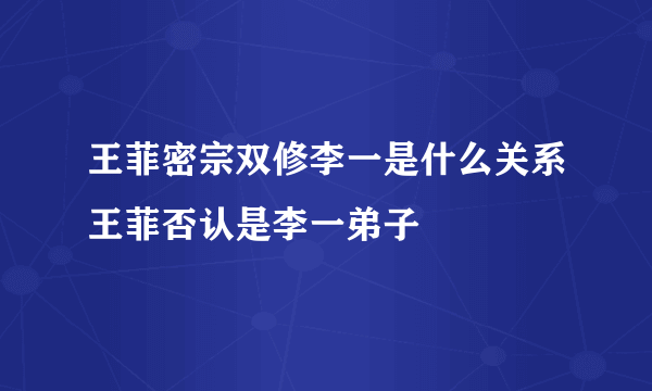 王菲密宗双修李一是什么关系王菲否认是李一弟子