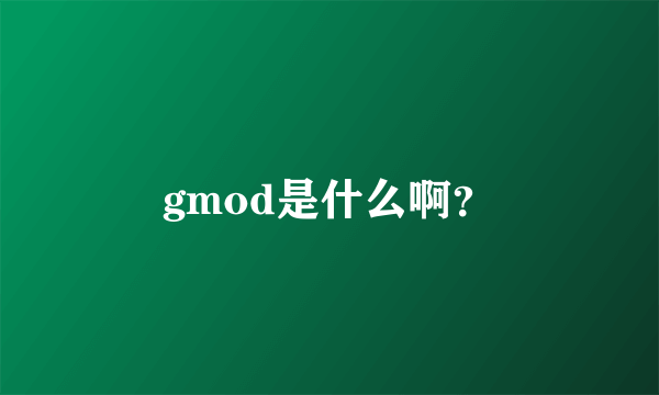 gmod是什么啊？