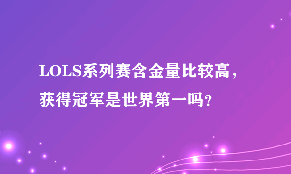 LOLS系列赛含金量比较高，获得冠军是世界第一吗？