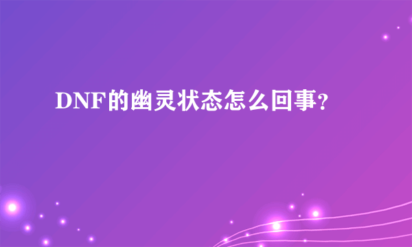 DNF的幽灵状态怎么回事？